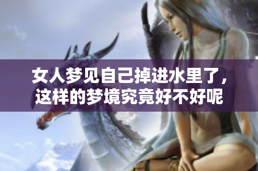 女人梦见自己掉进水里了，这样的梦境究竟好不好呢