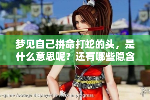 梦见自己拼命打蛇的头，是什么意思呢？还有哪些隐含的寓意？