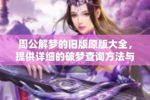 周公解梦的旧版原版大全，提供详细的破梦查询方法与解读技巧