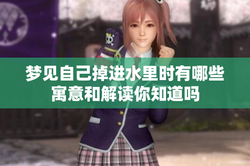 梦见自己掉进水里时有哪些寓意和解读你知道吗
