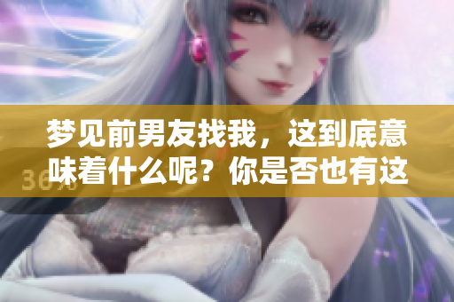 梦见前男友找我，这到底意味着什么呢？你是否也有这样的梦境体验呢？