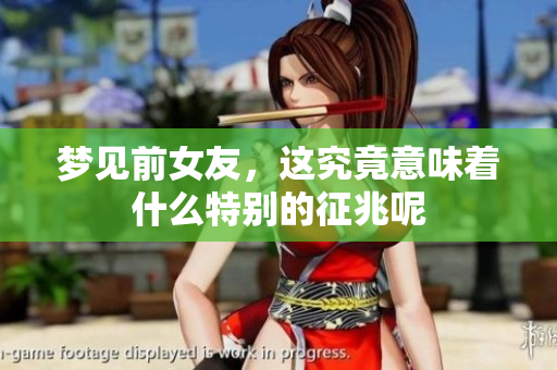 梦见前女友，这究竟意味着什么特别的征兆呢