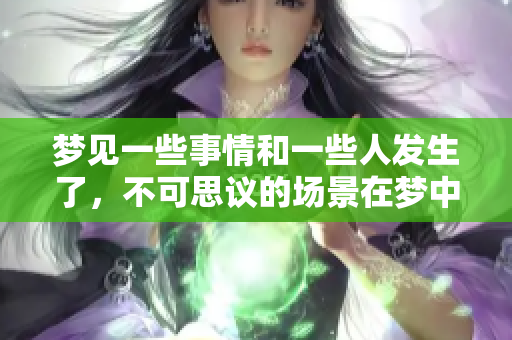 梦见一些事情和一些人发生了，不可思议的场景在梦中展现