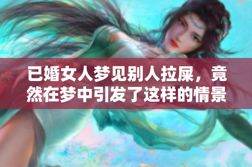 已婚女人梦见别人拉屎，竟然在梦中引发了这样的情景