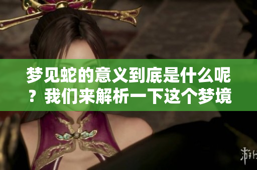 梦见蛇的意义到底是什么呢？我们来解析一下这个梦境背后的深意。