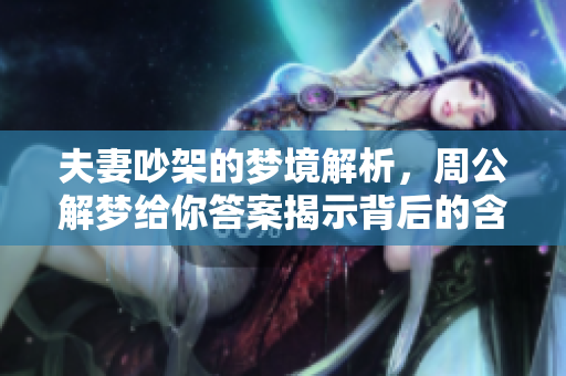 夫妻吵架的梦境解析，周公解梦给你答案揭示背后的含义