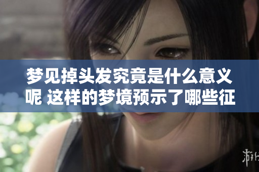 梦见掉头发究竟是什么意义呢 这样的梦境预示了哪些征兆呢