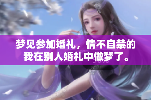 梦见参加婚礼，情不自禁的我在别人婚礼中做梦了。