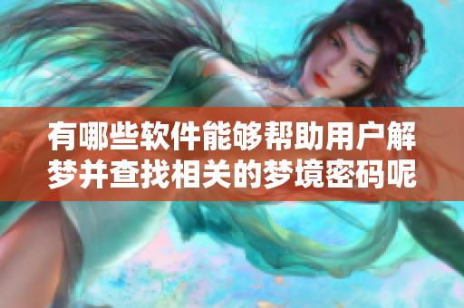 有哪些软件能够帮助用户解梦并查找相关的梦境密码呢