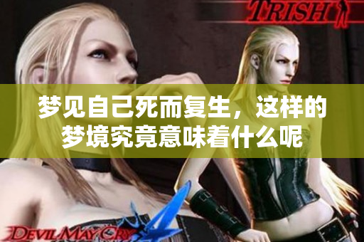 梦见自己死而复生，这样的梦境究竟意味着什么呢