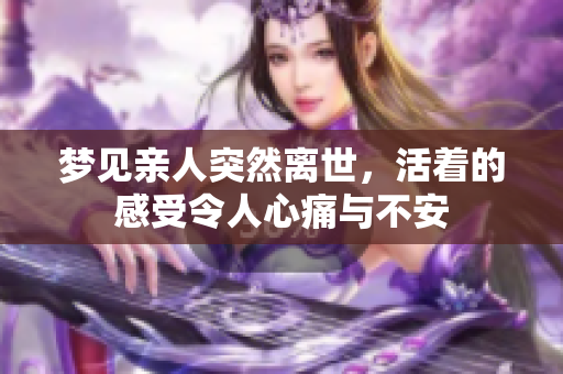 梦见亲人突然离世，活着的感受令人心痛与不安