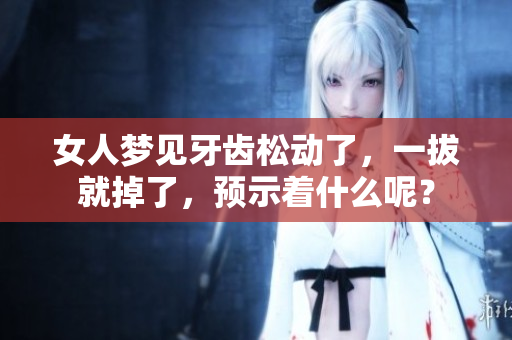 女人梦见牙齿松动了，一拔就掉了，预示着什么呢？
