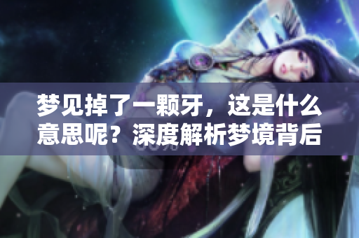 梦见掉了一颗牙，这是什么意思呢？深度解析梦境背后的含义