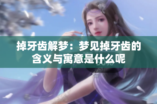 掉牙齿解梦：梦见掉牙齿的含义与寓意是什么呢