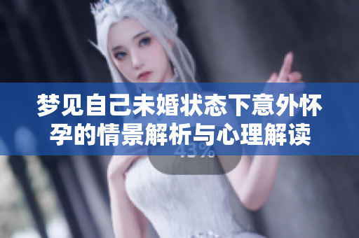 梦见自己未婚状态下意外怀孕的情景解析与心理解读