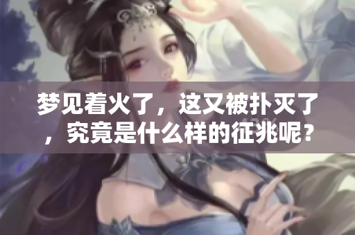 梦见着火了，这又被扑灭了，究竟是什么样的征兆呢？
