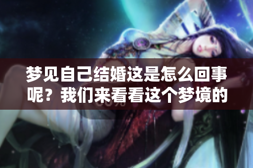 梦见自己结婚这是怎么回事呢？我们来看看这个梦境的含义。
