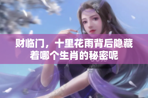 财临门，十里花雨背后隐藏着哪个生肖的秘密呢