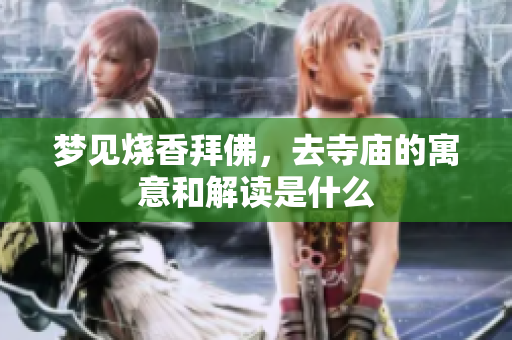 梦见烧香拜佛，去寺庙的寓意和解读是什么
