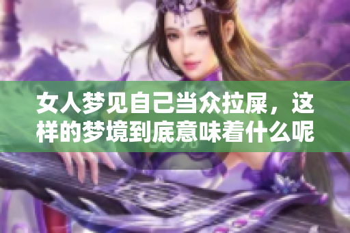 女人梦见自己当众拉屎，这样的梦境到底意味着什么呢