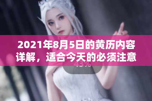 2021年8月5日的黄历内容详解，适合今天的必须注意事项与运势分析