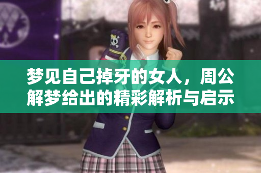 梦见自己掉牙的女人，周公解梦给出的精彩解析与启示