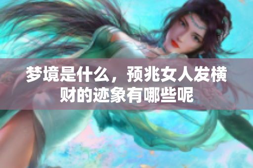 梦境是什么，预兆女人发横财的迹象有哪些呢