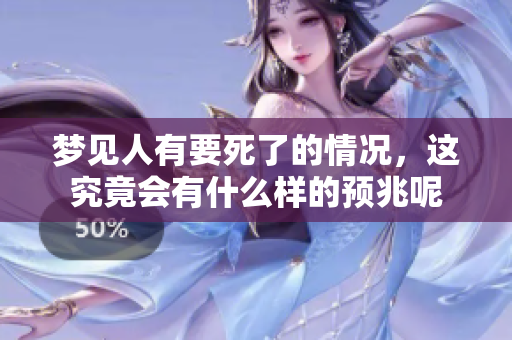 梦见人有要死了的情况，这究竟会有什么样的预兆呢