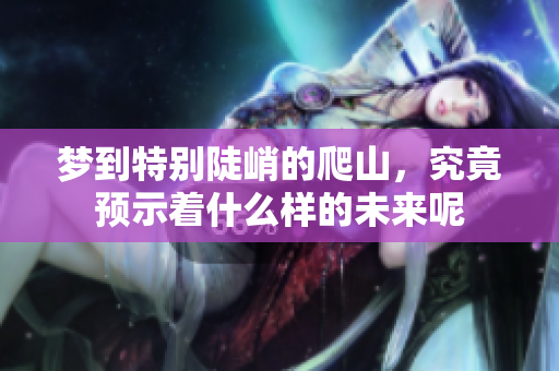 梦到特别陡峭的爬山，究竟预示着什么样的未来呢