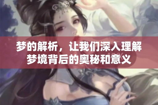 梦的解析，让我们深入理解梦境背后的奥秘和意义