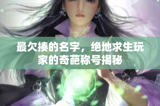 最欠揍的名字，绝地求生玩家的奇葩称号揭秘
