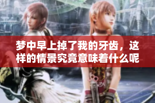 梦中早上掉了我的牙齿，这样的情景究竟意味着什么呢