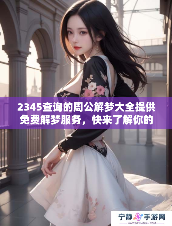 2345查询的周公解梦大全提供免费解梦服务，快来了解你的梦境含义吧