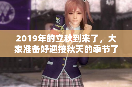 2019年的立秋到来了，大家准备好迎接秋天的季节了吗