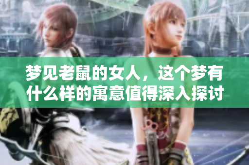 梦见老鼠的女人，这个梦有什么样的寓意值得深入探讨呢