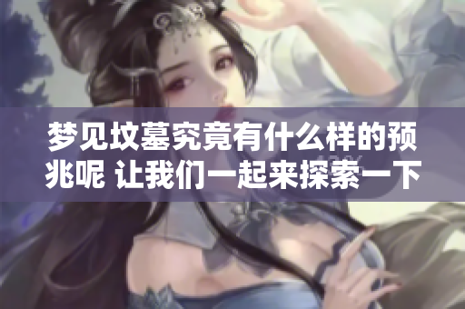 梦见坟墓究竟有什么样的预兆呢 让我们一起来探索一下吧
