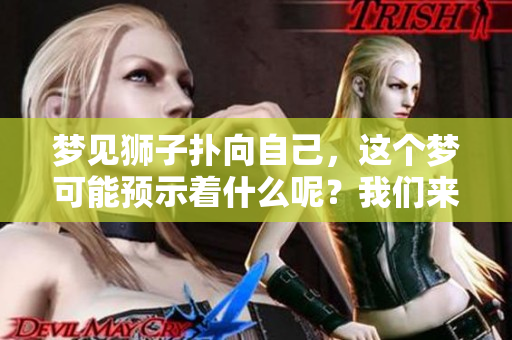 梦见狮子扑向自己，这个梦可能预示着什么呢？我们来分析一下。