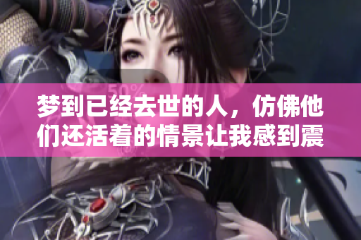 梦到已经去世的人，仿佛他们还活着的情景让我感到震惊