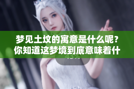 梦见土坟的寓意是什么呢？你知道这梦境到底意味着什么吗？