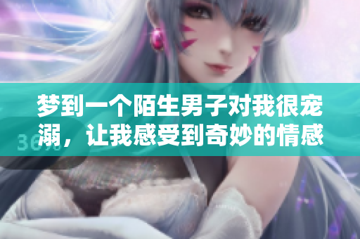 梦到一个陌生男子对我很宠溺，让我感受到奇妙的情感体验