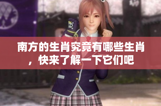 南方的生肖究竟有哪些生肖，快来了解一下它们吧