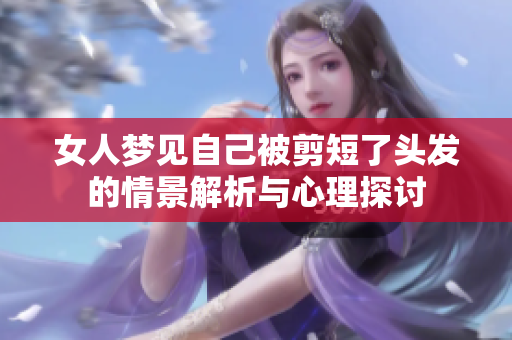 女人梦见自己被剪短了头发的情景解析与心理探讨