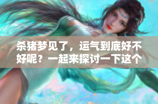 杀猪梦见了，运气到底好不好呢？一起来探讨一下这个问题吧！