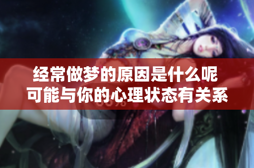 经常做梦的原因是什么呢 可能与你的心理状态有关系哦