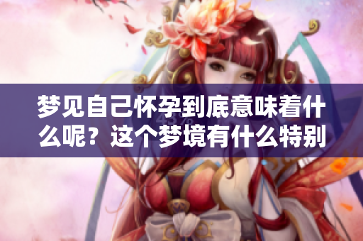 梦见自己怀孕到底意味着什么呢？这个梦境有什么特别的含义？