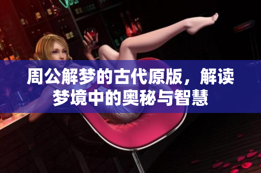 周公解梦的古代原版，解读梦境中的奥秘与智慧