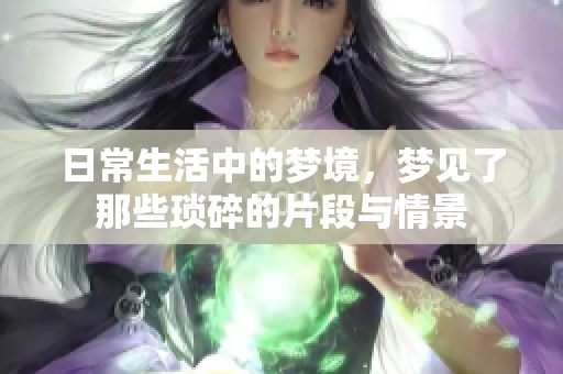 日常生活中的梦境，梦见了那些琐碎的片段与情景