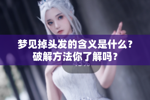 梦见掉头发的含义是什么？破解方法你了解吗？