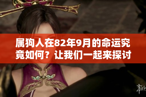 属狗人在82年9月的命运究竟如何？让我们一起来探讨一下吧