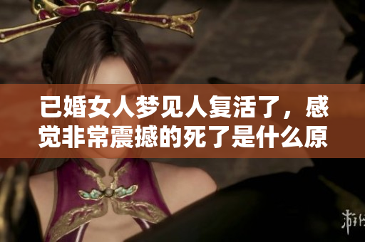 已婚女人梦见人复活了，感觉非常震撼的死了是什么原因呢